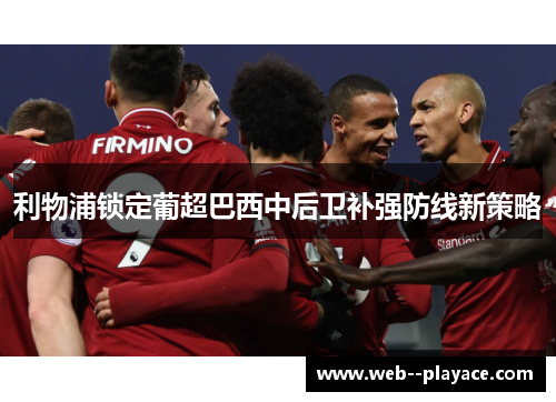 利物浦锁定葡超巴西中后卫补强防线新策略 利物浦锁定葡超巴西中后卫补强防线新策略
