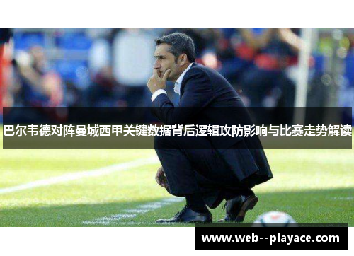 巴尔韦德对阵曼城西甲关键数据背后逻辑攻防影响与比赛走势解读 巴尔韦德对阵曼城西甲关键数据背后逻辑攻防影响与比赛走势解读